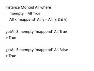instance Monoid All where
  mempty = All True
  All x `mappend` All y = All (x && y)

getAll $ mempty `mappend` All True
> True

getAll $ mempty `mappend` All False
> True
 