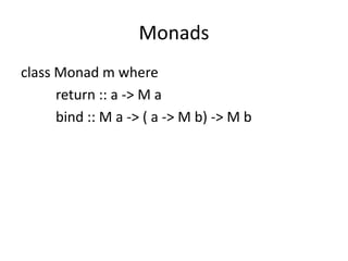 Monads
class Monad m where
      return :: a -> M a
      bind :: M a -> ( a -> M b) -> M b
 