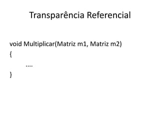 Transparência Referencial

void Multiplicar(Matriz m1, Matriz m2)
{
     ....
}
 
