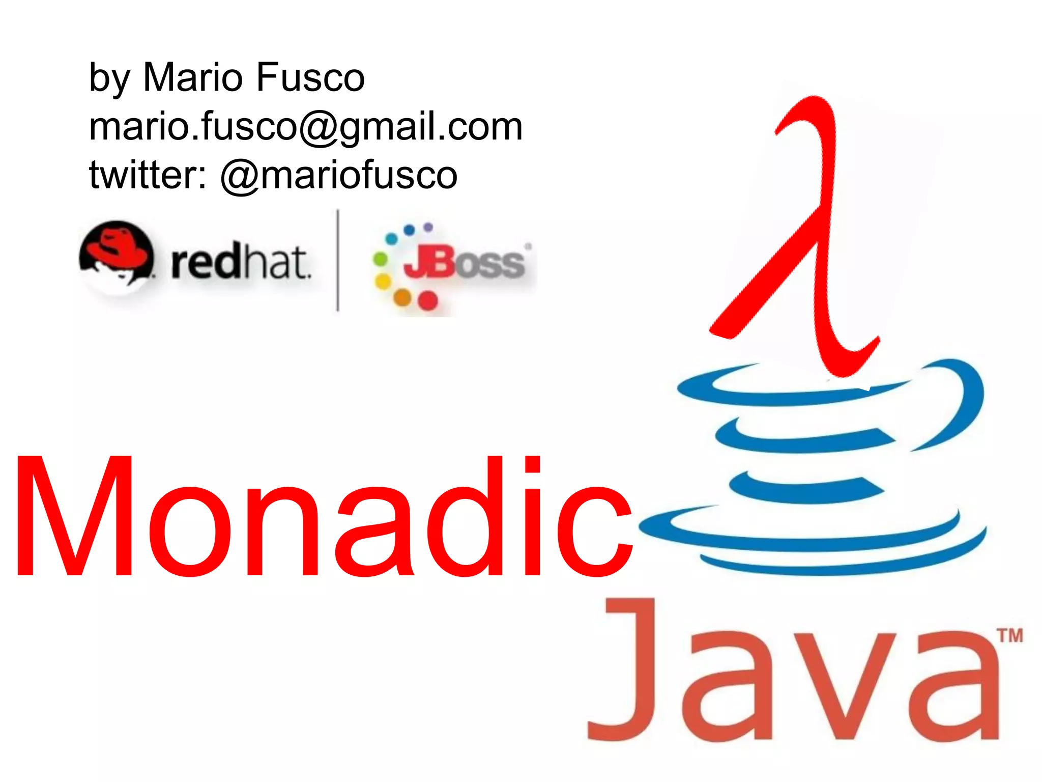 Monadic
by Mario Fusco
mario.fusco@gmail.com
twitter: @mariofusco
 