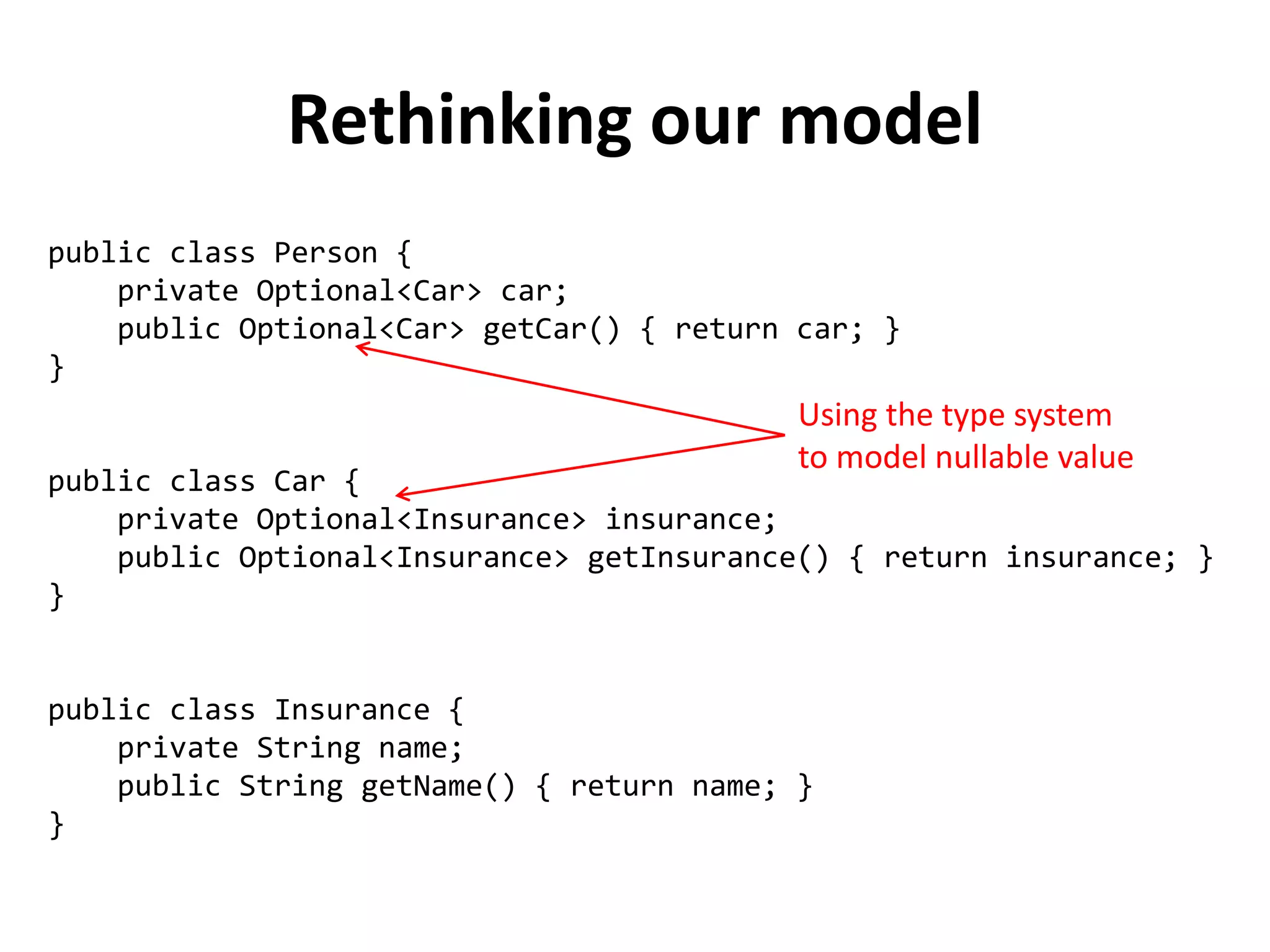 Optional Monad to the rescue
public class Optional<T> {
private static final Optional<?> EMPTY = new Optional<>(null);
private final T value;
private Optional(T value) {
this.value = value;
}
public<U> Optional<U> map(Function<? super T, ? extends U> f) {
return value == null ? EMPTY : new Optional(f.apply(value));
}
public<U> Optional<U> flatMap(Function<? super T, Optional<U>> f) {
return value == null ? EMPTY : f.apply(value);
}
}
 