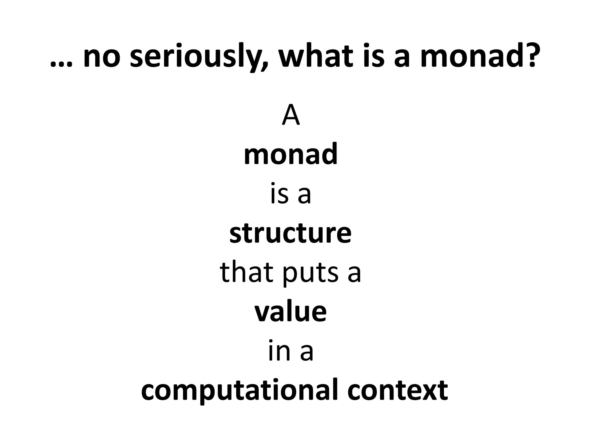 … really? do I need to know this?
In order to understand
monads you need to first
learn Cathegory Theory
In order to understand
pizza you need to first
learn Italian
… it's like saying …
 