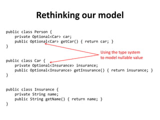 Optional Monad to the rescue
public class Optional<T> {
private static final Optional<?> EMPTY = new Optional<>(null);
private final T value;
private Optional(T value) {
this.value = value;
}
public<U> Optional<U> map(Function<? super T, ? extends U> f) {
return value == null ? EMPTY : new Optional(f.apply(value));
}
public<U> Optional<U> flatMap(Function<? super T, Optional<U>> f) {
return value == null ? EMPTY : f.apply(value);
}
}
 