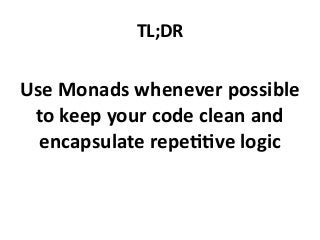 Use Monads whenever possible
to keep your code clean and
encapsulate repetitive logic
TL;DR
 