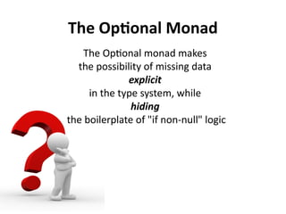 The Optional Monad
The Optional monad makes
the possibility of missing data
explicit
in the type system, while
hiding
the ...