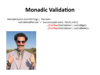 Monadic Validation
Validation<List<String>, Person>
validatedPerson = success(person).failList()
.flatMap(Validator::valid...