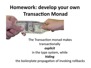 Homework: develop your own
Transaction Monad
The Transaction monad makes
transactionally
explicit
in the type system, whil...
