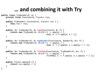 … and combining it with Try
public class TryReader<R, A> {
private final Function<R, Try<A>> run;
public TryReader( Functi...