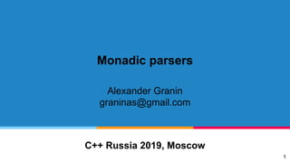 Monadic parsers
Alexander Granin
graninas@gmail.com
C++ Russia 2019, Moscow
1
 