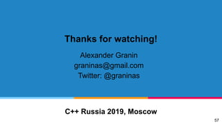 Thanks for watching!
Alexander Granin
graninas@gmail.com
Twitter: @graninas
C++ Russia 2019, Moscow
57
 