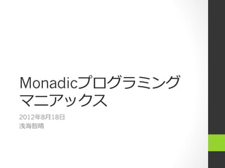 Monadicプログラミング
マニアックス
2012年年8⽉月18⽇日
浅海智晴
 