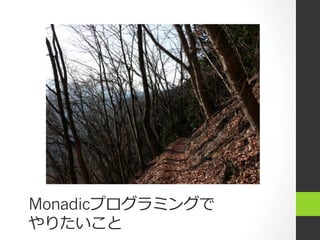 Monadicプログラミングで
やりたいこと
 