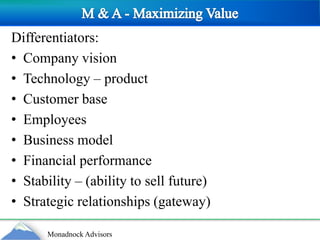 M & A - Maximizing ValueDifferentiators:Company visionTechnology – productCustomer baseEmployeesBusiness modelFinancial performanceStability – (ability to sell future)Strategic relationships (gateway)