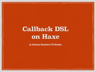 Callback DSL
on Haxe
by Technical Rockstars CTO @nobkz

 