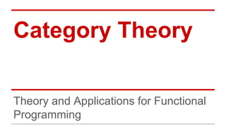 Category Theory
Theory and Applications for Functional
Programming
 