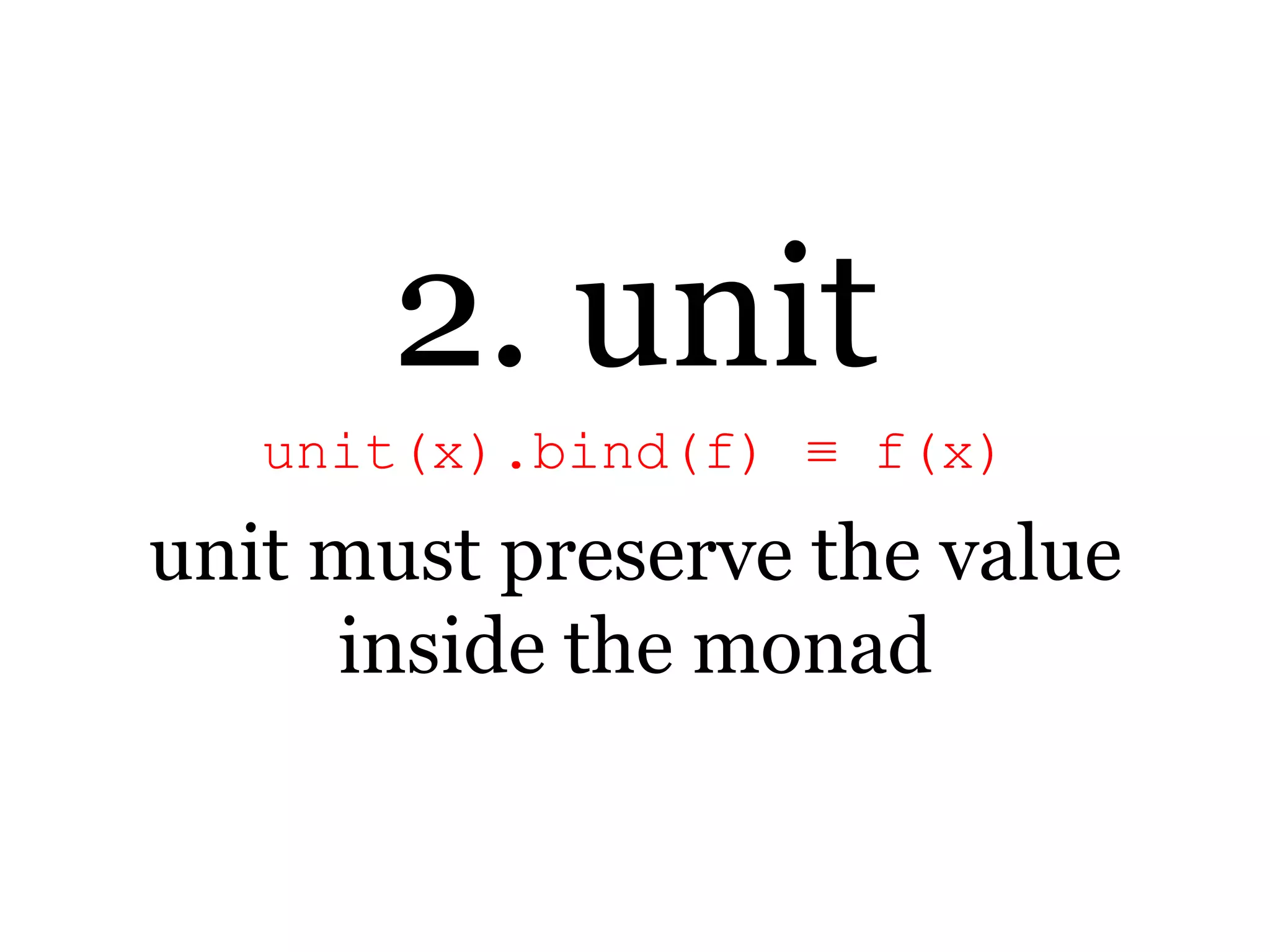 2. unitunit(x).bind(f) ≡ f(x)unit must preserve the value inside the monad