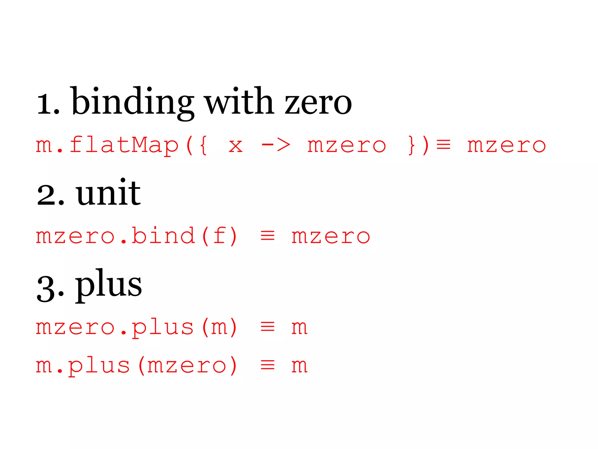 1. bindingwithzerom.flatMap({ x -> mzero})≡ mzero2. unitmzero.bind(f) ≡ mzero3. plusmzero.plus(m) ≡ mm.plus(mzero) ≡ m