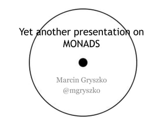 Yetanotherpresentationon MONADS MarcinGryszko @mgryszko 