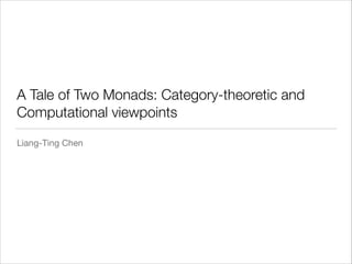 A Tale of Two Monads: Category-theoretic and
Computational viewpoints
Liang-Ting Chen
 