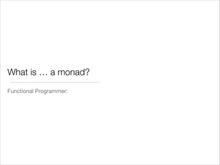 What is … a monad?
Functional Programmer:

 