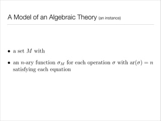 A Model of an Algebraic Theory (an instance)

• a set M with
• an n-ary function M for each operation
satisfying each equa...