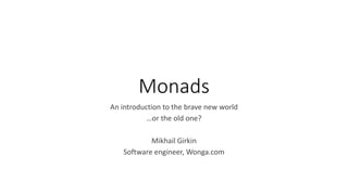 Monads
An introduction to the brave new world
…or the old one?
Mikhail Girkin
Software engineer, Wonga.com
 