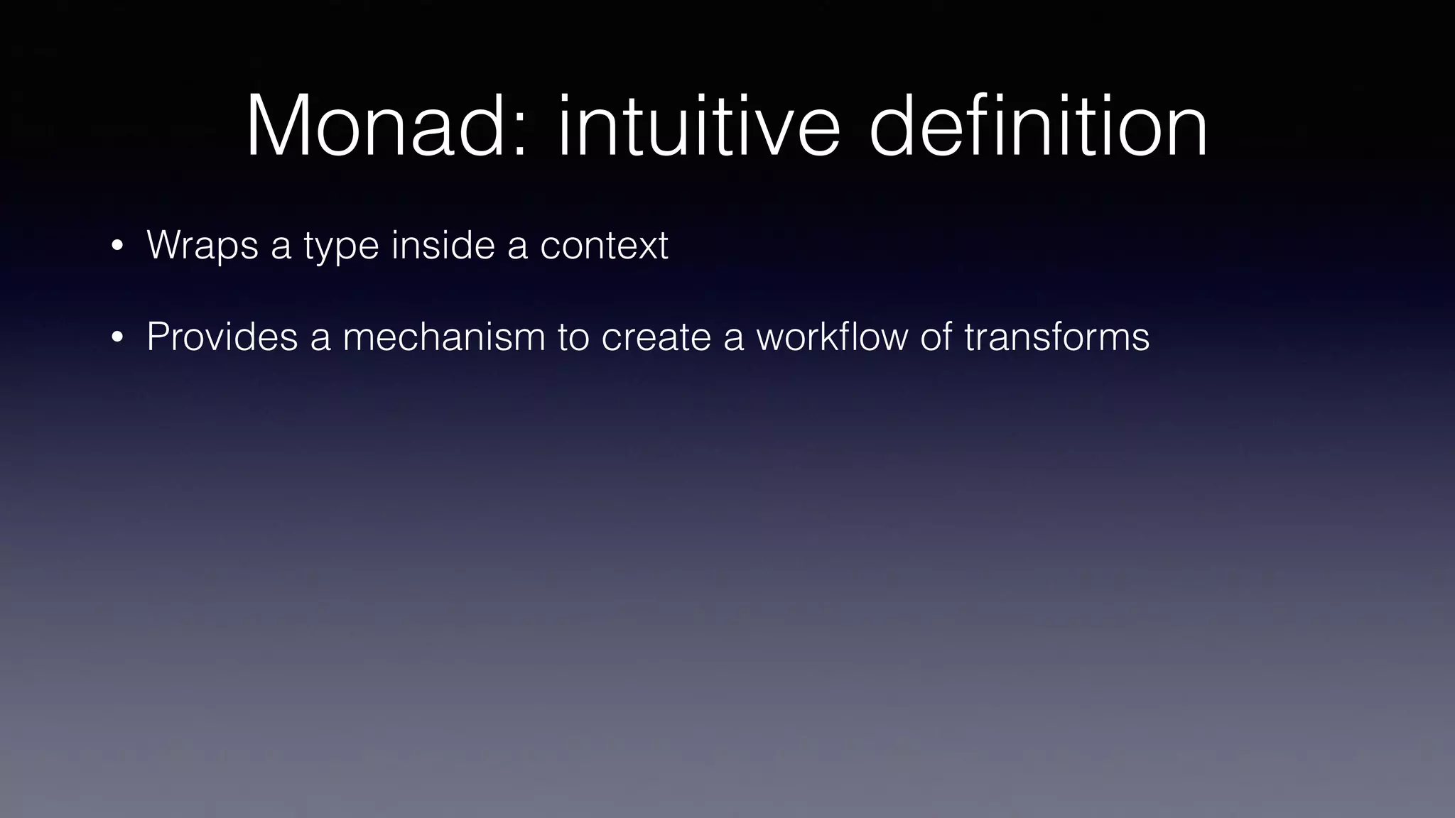 Monad: intuitive deﬁnition
• Wraps a type inside a context
• Provides a mechanism to create a workﬂow of transforms
 