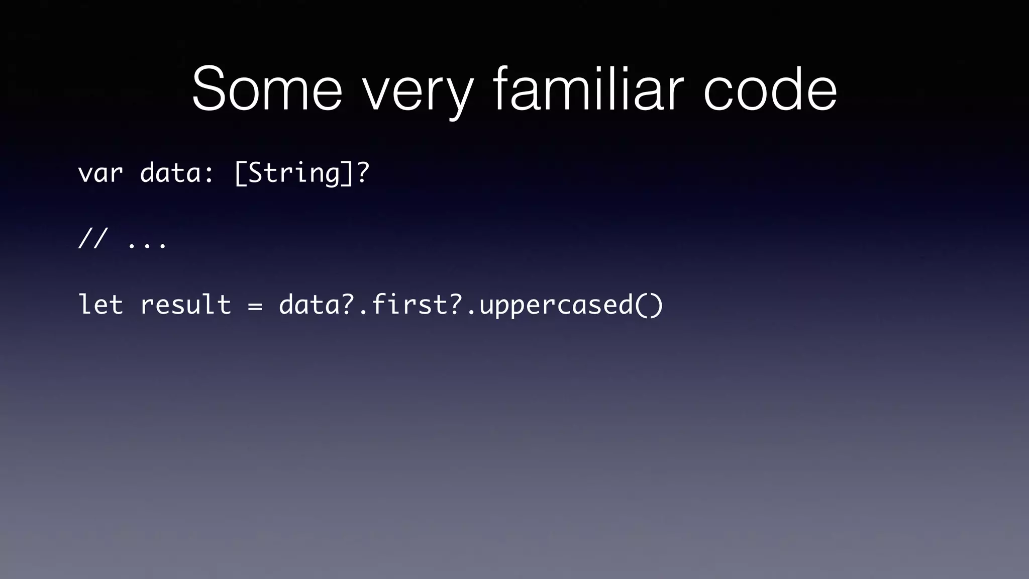 Some very familiar code
var data: [String]?
// ...
let result = data?.first?.uppercased()
 