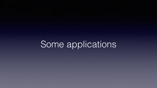 Some applications
 