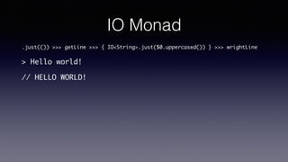 IO Monad
.just(()) >>> getLine
>>> { IO<String>.just($0.uppercased()) }
>>> wrightLine
> Hello world!
// HELLO WORLD!
 
