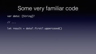 Some very familiar code
var data: [String]?
// ...
let result = data?.first?.uppercased()
 