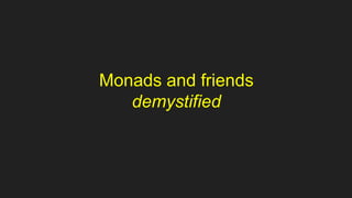 Monads and friends
demystified
 