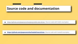 Source code and documentation
● https://github.com/jesperancinha/jeorg-kotlin-test-drives (Source code with Kotlin examples)
● https://github.com/jesperancinha/haskell-test-drives (Source code with Haskell examples)
 