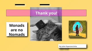 Thank you!
By João Esperancinha
2024/10/08
Monads
are no
Nomads
 