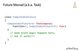 CompletableFuture
CompletableFuture<U> thenCompose
T CompletableFuture<U>> func
// Some black magic happens here,
// but it works!!!
 