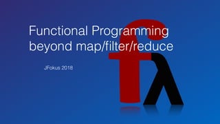 Functional Programming 
beyond map/ﬁlter/reduce
JFokus 2018
 