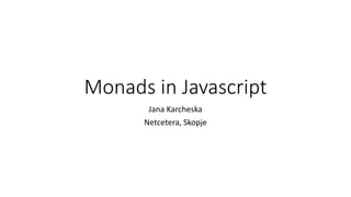 Monads in Javascript
Jana Karcheska
Netcetera, Skopje
 