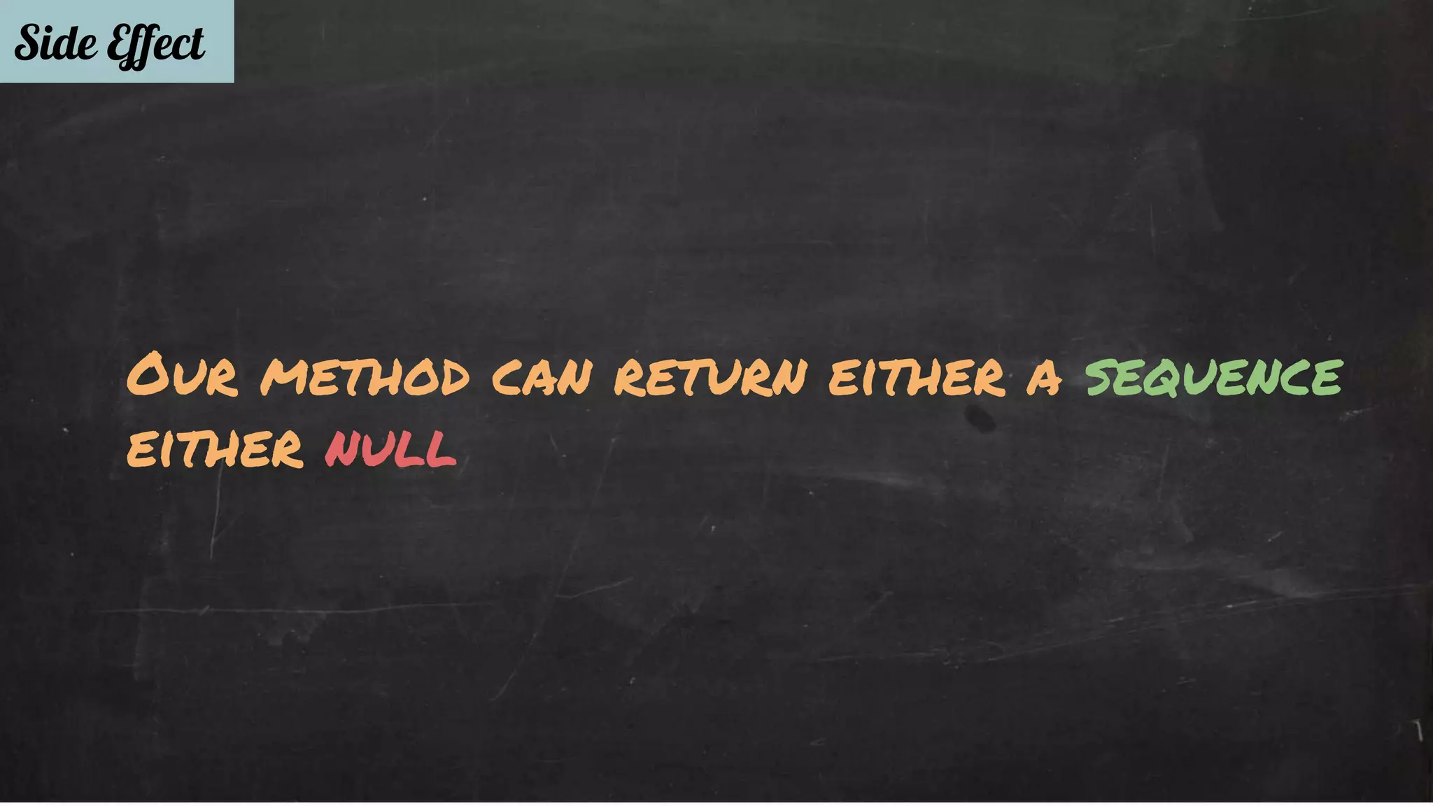 Side Effect 
Our method can return either a sequence 
either null 
 