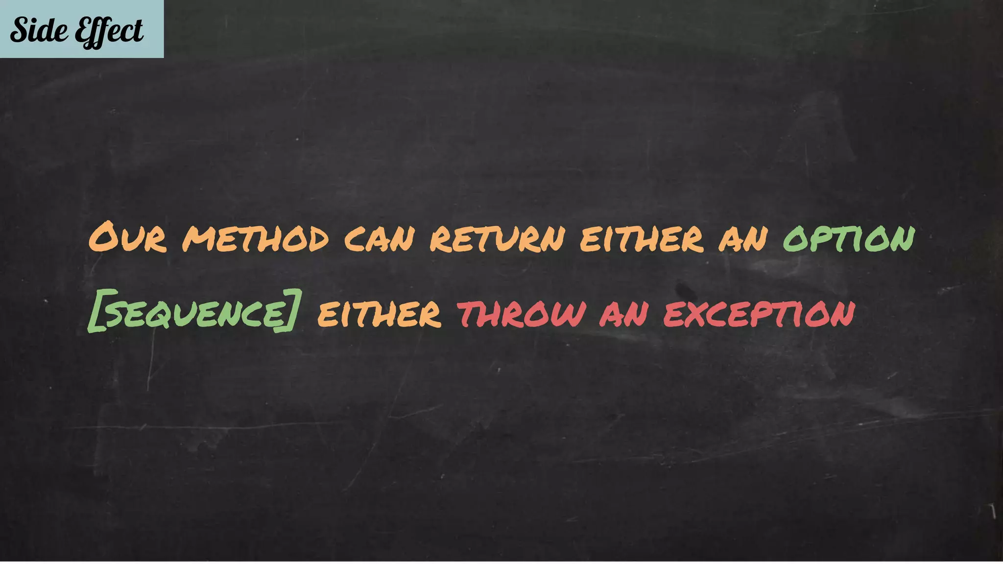 Side Effect 
Our method can return either an option 
[sequence] either throw an exception 
 