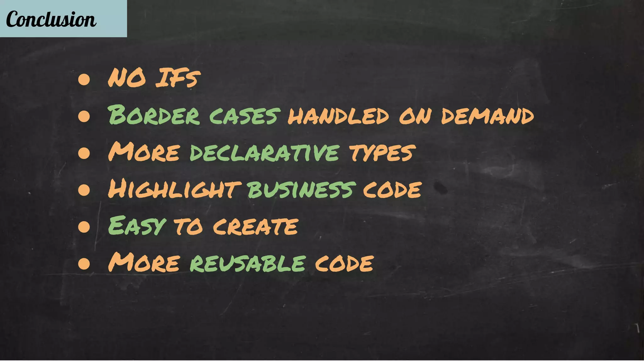 Conclusion 
● NO IFs 
● Border cases handled on demand 
● More declarative types 
● Highlight business code 
● Easy to create 
● More reusable code 
 