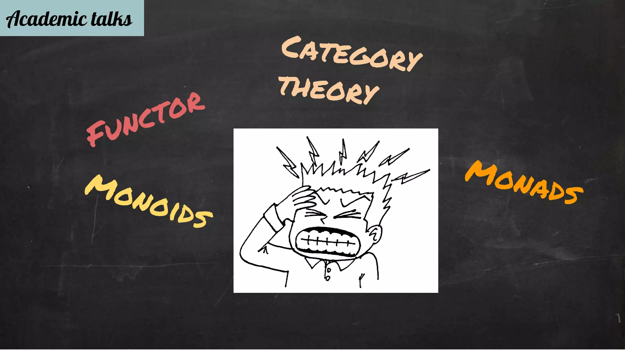 Academic talks 
Functor 
Monoids 
Monads 
Category 
theory 
 