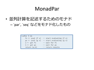 MonadPar
• 並列計算を記述するためのモナド
 – `par`, `seq` などをモナド化したもの
 