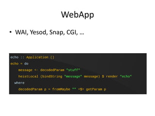 WebApp
• WAI, Yesod, Snap, CGI, …
 