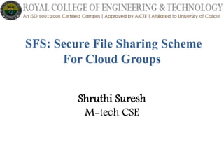 1
SFS: Secure File Sharing Scheme
For Cloud Groups
Shruthi Suresh
M-tech CSE
 