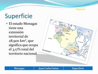 Regresar


Superficie
 El estado Monagas
 tiene una
 extensión
 territorial de
 28,900 km², que
 significa que ocupa
 el 3,17% total del
 territorio nacional



    Monagas            Juan Carlos Sainz   Superficie
 