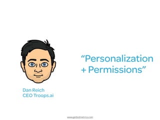 www.getbotmetrics.com
“Personalization
+ Permissions”
Dan Reich
CEO Troops.ai
 