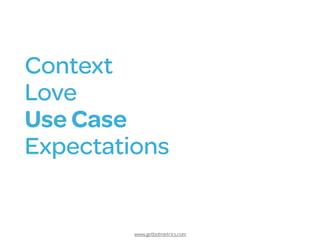 www.getbotmetrics.com
Context
Love
Use Case 
Expectations
 