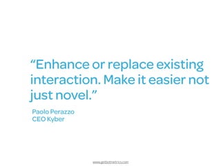 www.getbotmetrics.com
“Enhance or replace existing
interaction. Make it easier not
just novel.”
Paolo Perazzo
CEO Kyber
 