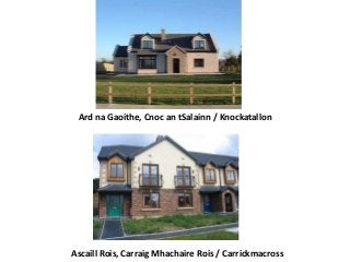 Ard na Gaoithe, Cnoc an tSalainn / Knockatallon
Ascaill Rois, Carraig Mhachaire Rois / Carrickmacross
 