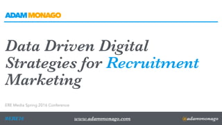 @adammonago#ERE16
Data Driven Digital
Strategies for Recruitment
Marketing
ERE Media Spring 2016 Conference
www.adammonago.com
ADAMMONAGO
 